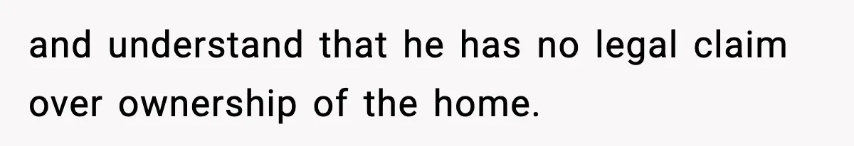 and understand that he has no legal claim over ownership of the home.