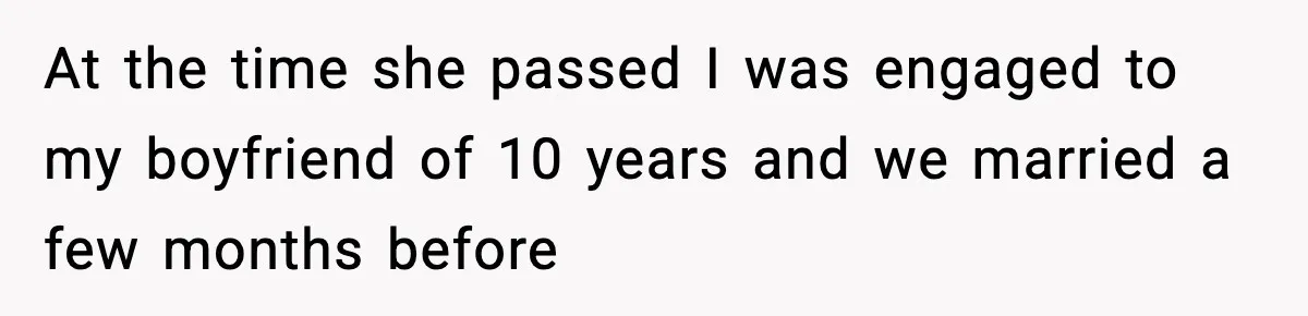 At the time she passed I was engaged to my boyfriend of 10 years and we married a few months before