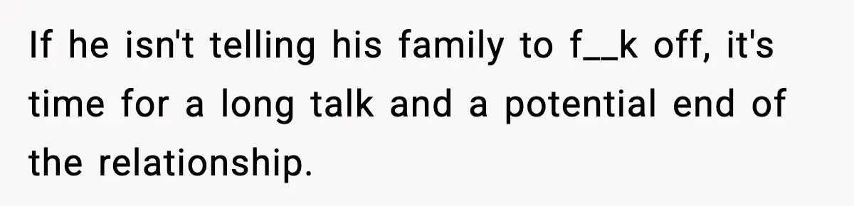 If he isn't telling his family to f__k off, it's time for a long talk and a potential end of the relationship.