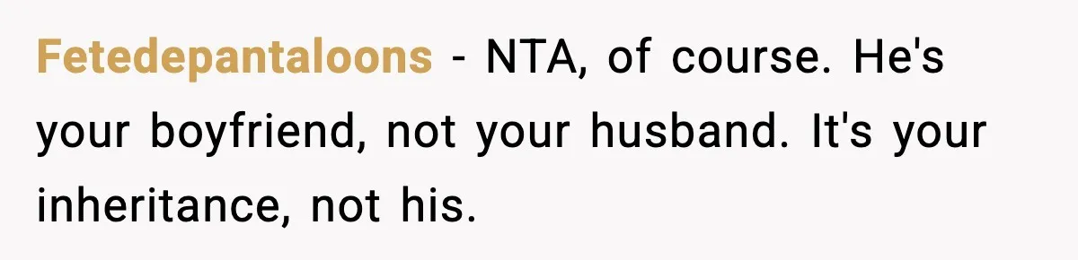 Fetedepantaloons − NTA, of course. He's your boyfriend, not your husband. It's your inheritance, not his.