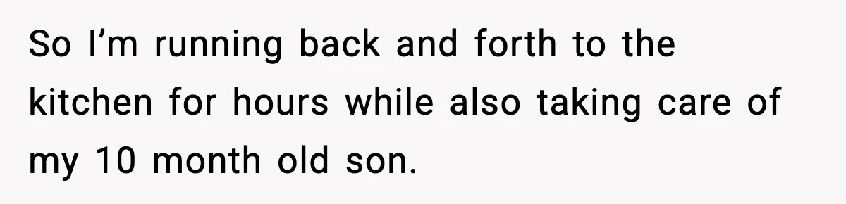 So I’m running back and forth to the kitchen for hours while also taking care of my 10 month old son.