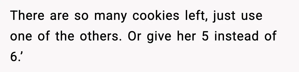 There are so many cookies left, just use one of the others. Or give her 5 instead of 6.’