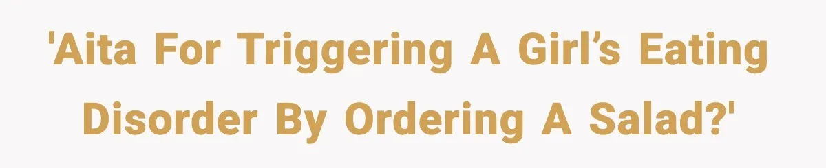 'AITA for triggering a girl’s eating disorder by ordering a salad?'