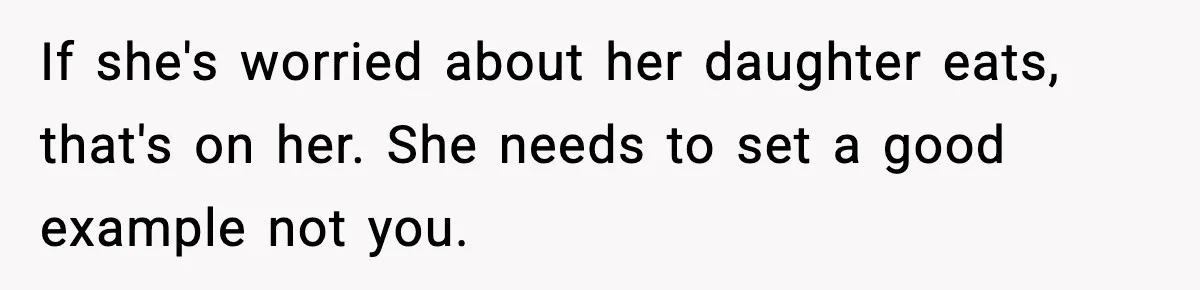 If she's worried about her daughter eats, that's on her. She needs to set a good example not you.