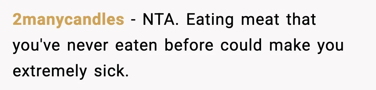 2manycandles − NTA. Eating meat that you've never eaten before could make you extremely sick.