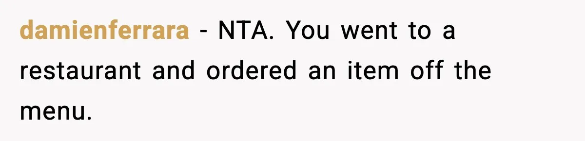 damienferrara − NTA. You went to a restaurant and ordered an item off the menu.