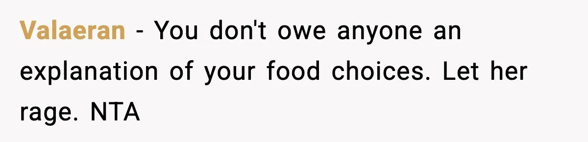Valaeran − You don't owe anyone an explanation of your food choices. Let her rage. NTA