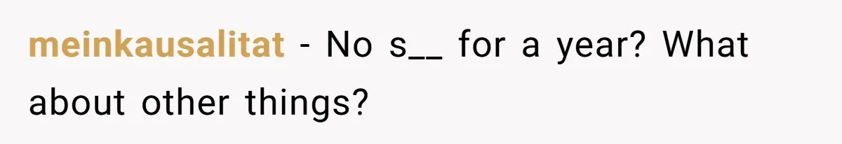 meinkausalitat − No s__ for a year? What about other things?