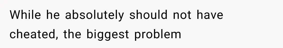 While he absolutely should not have cheated, the biggest problem