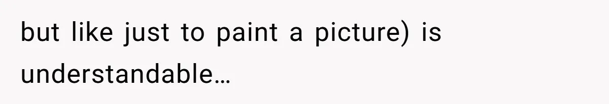 but like just to paint a picture) is understandable…