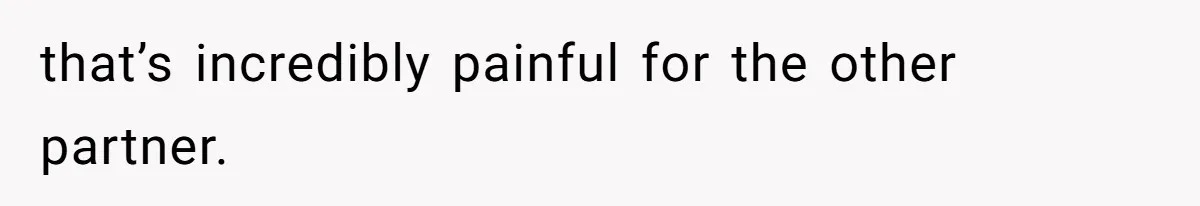 that’s incredibly painful for the other partner.