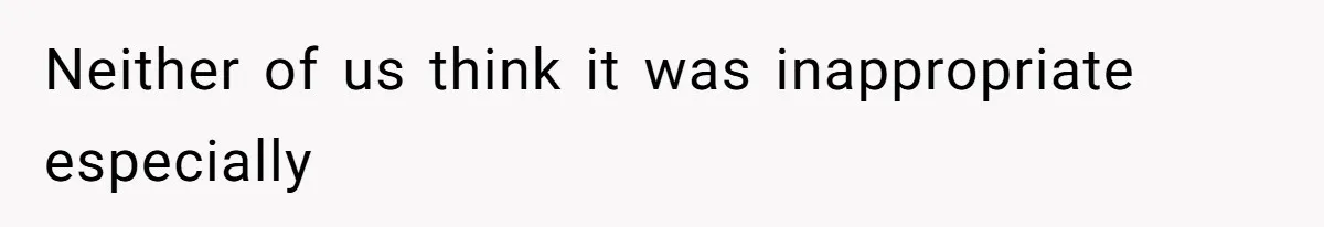 Neither of us think it was inappropriate especially