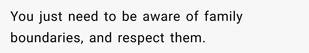 You just need to be aware of family boundaries, and respect them.