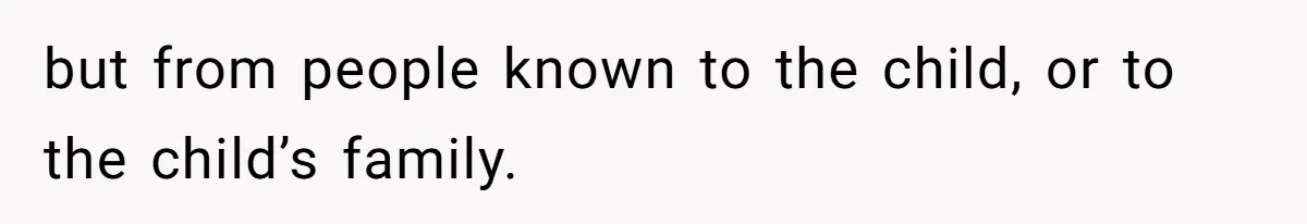 but from people known to the child, or to the child’s family.