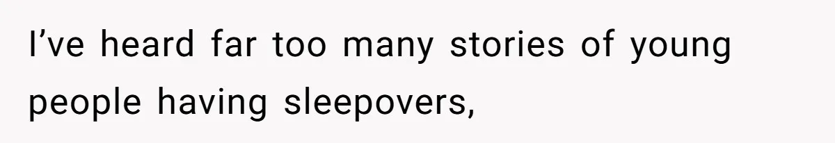 I’ve heard far too many stories of young people having sleepovers,