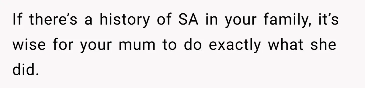 If there’s a history of SA in your family, it’s wise for your mum to do exactly what she did.
