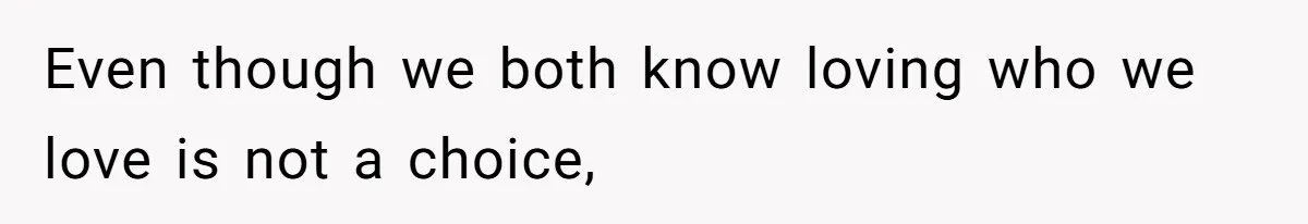 Even though we both know loving who we love is not a choice,
