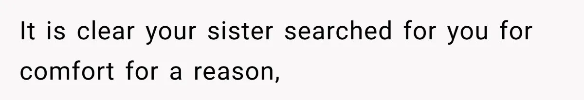 It is clear your sister searched for you for comfort for a reason,
