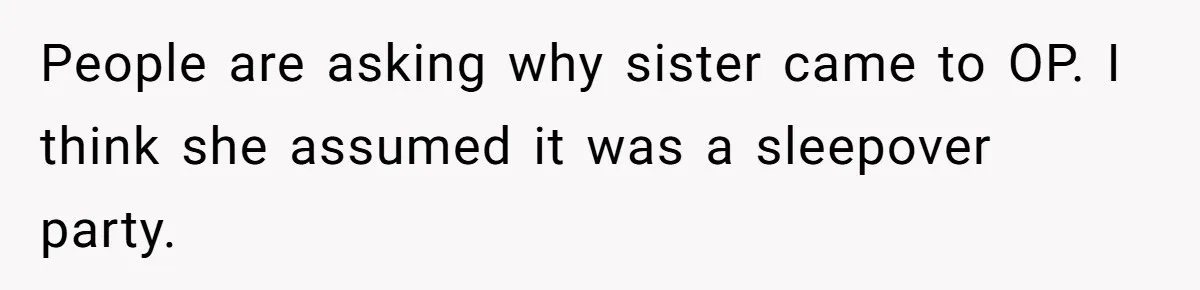 People are asking why sister came to OP. I think she assumed it was a sleepover party.