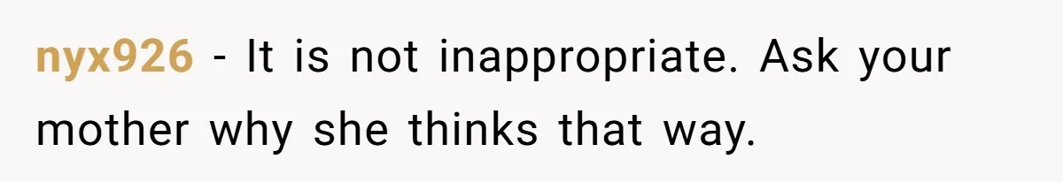 nyx926 − It is not inappropriate. Ask your mother why she thinks that way.