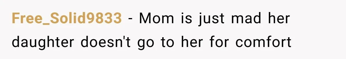 Free_Solid9833 − Mom is just mad her daughter doesn't go to her for comfort