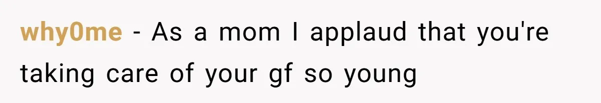 why0me − As a mom I applaud that you're taking care of your gf so young