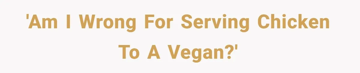 'Am I wrong for serving chicken to a vegan?'