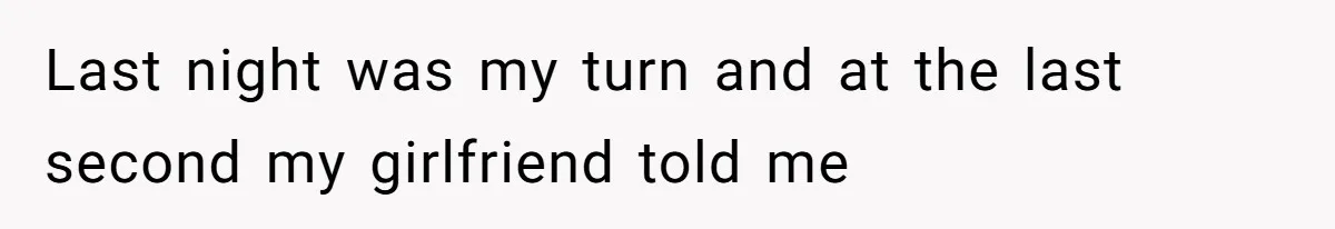 Last night was my turn and at the last second my girlfriend told me
