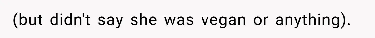 (but didn't say she was vegan or anything).