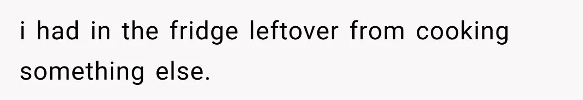 i had in the fridge leftover from cooking something else.