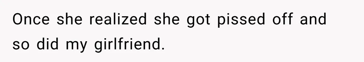 Once she realized she got pissed off and so did my girlfriend.