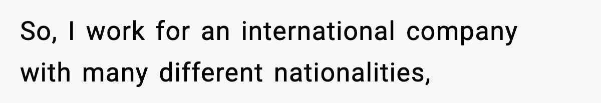 So, I work for an international company with many different nationalities,