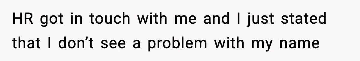 HR got in touch with me and I just stated that I don’t see a problem with my name