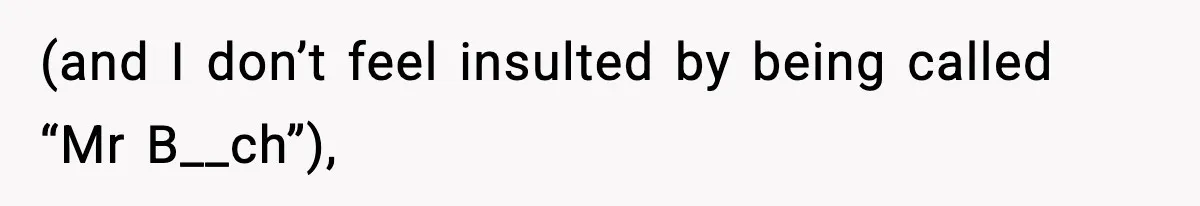 (and I don’t feel insulted by being called “Mr B__ch”),