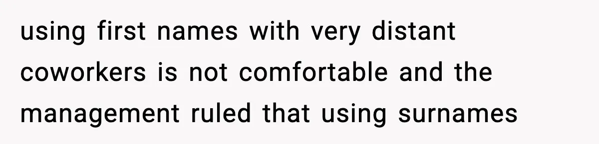 using first names with very distant coworkers is not comfortable and the management ruled that using surnames