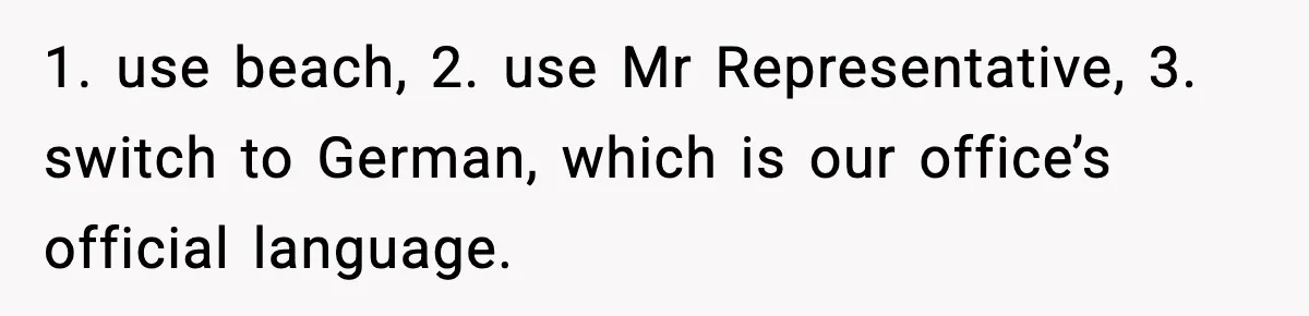 1. use beach, 2. use Mr Representative, 3. switch to German, which is our office’s official language.
