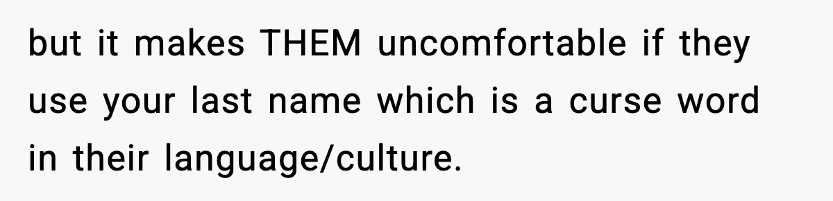 but it makes THEM uncomfortable if they use your last name which is a curse word in their language/culture.