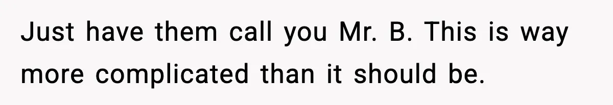 Just have them call you Mr. B. This is way more complicated than it should be.