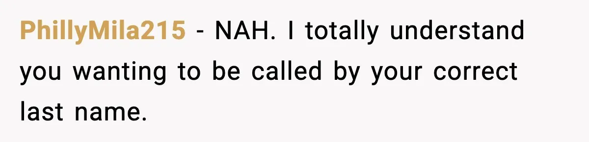 PhillyMila215 − NAH. I totally understand you wanting to be called by your correct last name.