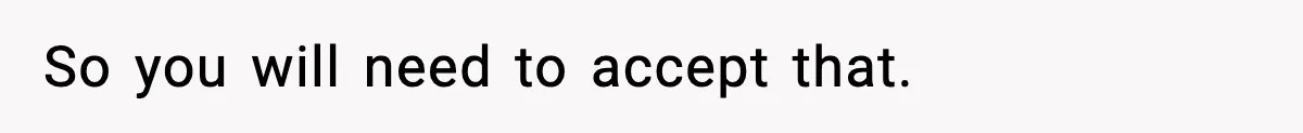 So you will need to accept that.