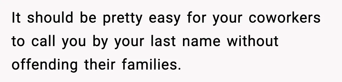 It should be pretty easy for your coworkers to call you by your last name without offending their families.