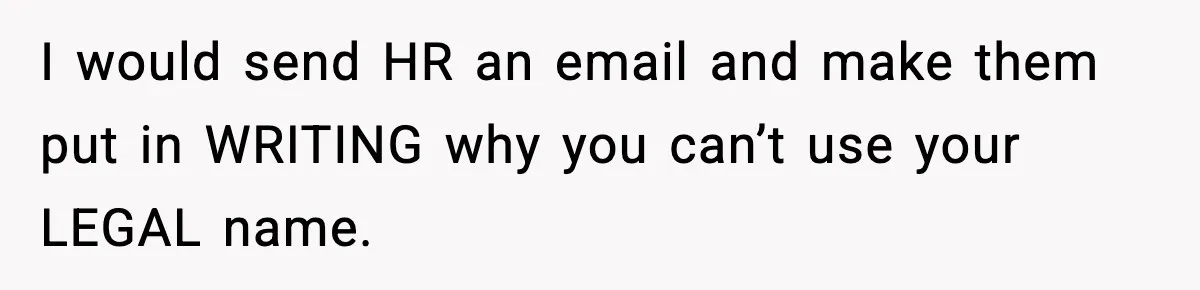 I would send HR an email and make them put in WRITING why you can’t use your LEGAL name.
