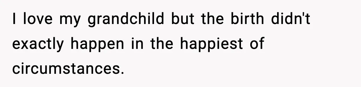 I love my grandchild but the birth didn't exactly happen in the happiest of circumstances.