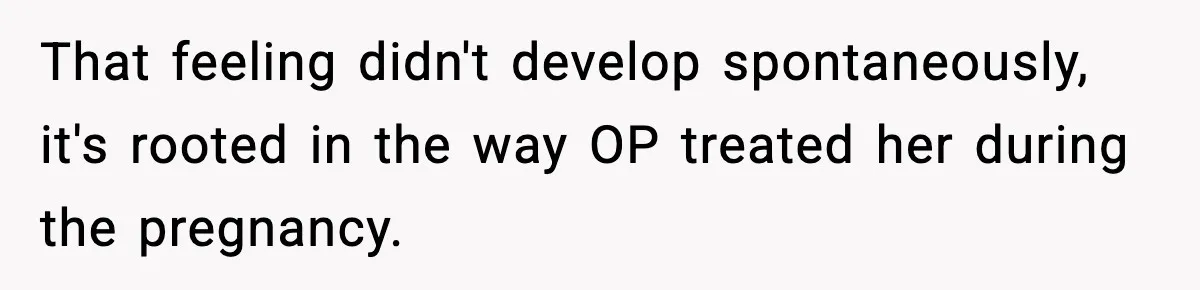 That feeling didn't develop spontaneously, it's rooted in the way OP treated her during the pregnancy.