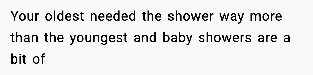 Your oldest needed the shower way more than the youngest and baby showers are a bit of
