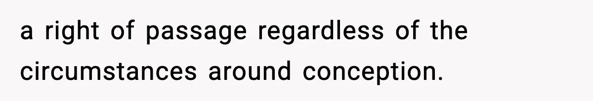 a right of passage regardless of the circumstances around conception.