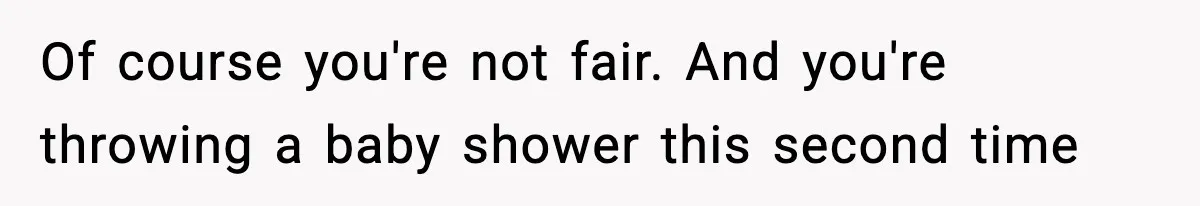 Of course you're not fair. And you're throwing a baby shower this second time