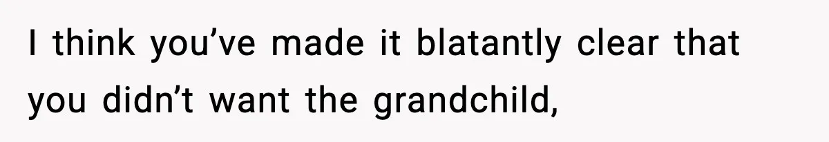 I think you’ve made it blatantly clear that you didn’t want the grandchild,