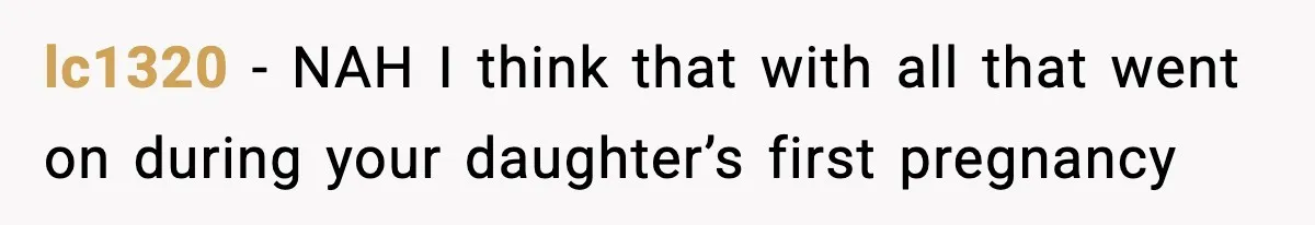 lc1320 − NAH I think that with all that went on during your daughter’s first pregnancy