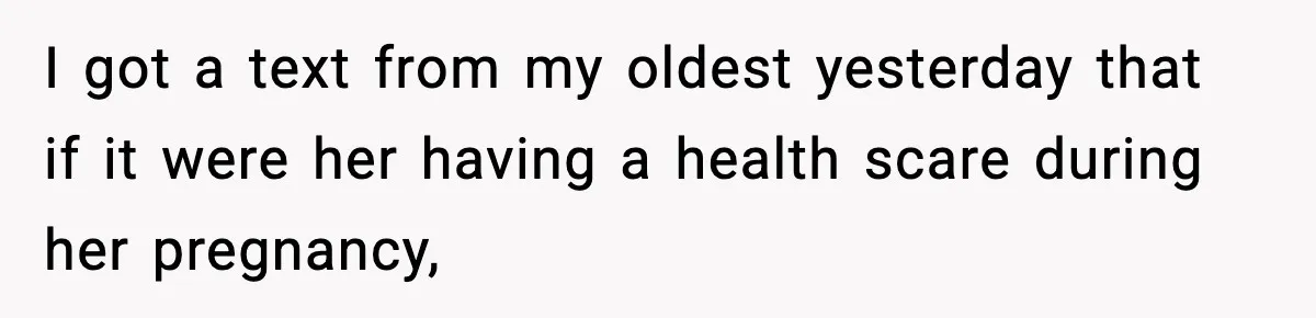 I got a text from my oldest yesterday that if it were her having a health scare during her pregnancy,